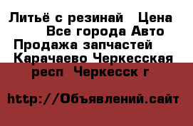 Литьё с резинай › Цена ­ 300 - Все города Авто » Продажа запчастей   . Карачаево-Черкесская респ.,Черкесск г.